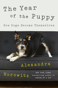 Title: The Year of the Puppy: How Dogs Become Themselves, Author: Alexandra Horowitz