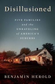 Title: Disillusioned: Five Families and the Unraveling of America's Suburbs, Author: Benjamin Herold