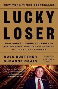 Title: Lucky Loser: How Donald Trump Squandered His Father's Fortune and Created the Illusion of Success, Author: Russ Buettner