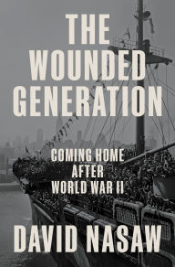 Title: The Wounded Generation: Coming Home After World War II, Author: David Nasaw