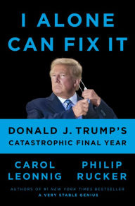 Title: I Alone Can Fix It: Donald J. Trump's Catastrophic Final Year, Author: Carol Leonnig