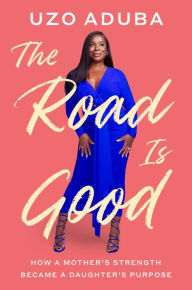Title: The Road Is Good: How a Mother's Strength Became a Daughter's Purpose, Author: Uzo Aduba