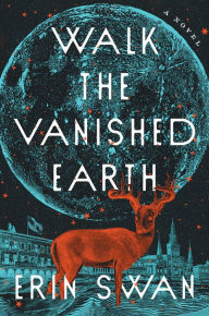 Title: Walk the Vanished Earth: A Novel, Author: Erin Swan