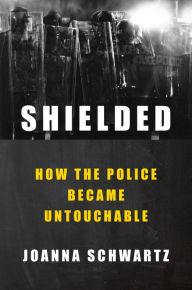 Title: Shielded: How the Police Became Untouchable, Author: Joanna Schwartz