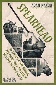 Title: Spearhead (Adapted for Young Adults): An American Tank Gunner, His Enemy, and a Collision of Lives in World War II, Author: Adam Makos