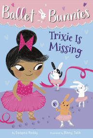 Title: Ballet Bunnies #6: Trixie Is Missing, Author: Swapna Reddy