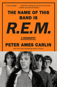 Title: The Name of This Band Is R.E.M.: A Biography, Author: Peter Ames Carlin