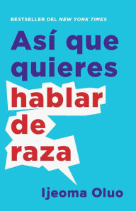 Title: Así que quieres hablar de raza / So You Want to Talk About Race, Author: Ijeoma Oluo