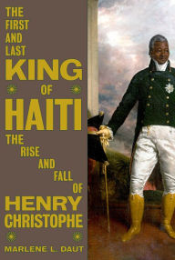 Title: The First and Last King of Haiti: The Rise and Fall of Henry Christophe, Author: Marlene L. Daut