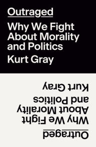Title: Outraged: Why We Fight About Morality and Politics, Author: Kurt Gray