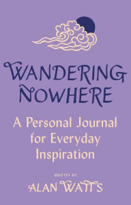 Title: Wandering Nowhere: A Personal Journal for Everyday Inspiration, Author: Alan Watts
