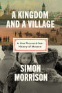A Kingdom and a Village: A One-Thousand-Year History of Moscow
