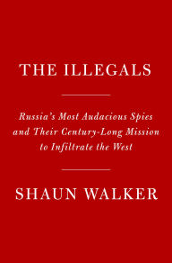 Title: The Illegals: Russia's Most Audacious Spies and Their Century-Long Mission to Infiltrate the West, Author: Shaun Walker