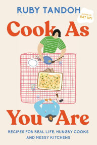 Title: Cook As You Are: Recipes for Real Life, Hungry Cooks, and Messy Kitchens: A Cookbook, Author: Ruby Tandoh