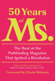 Title: 50 Years of Ms.: The Best of the Pathfinding Magazine That Ignited a Revolution, Author: Katherine Spillar