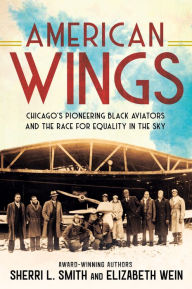 Title: American Wings: Chicago's Pioneering Black Aviators and the Race for Equality in the Sky, Author: Sherri L. Smith