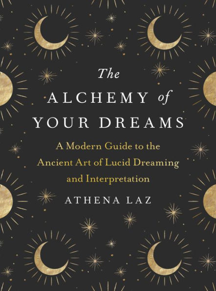 The Alchemy of Your Dreams: A Modern Guide to the Ancient Art of Lucid Dreaming and Interpretation