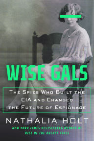 Wise Gals: The Spies Who Built the CIA and Changed the Future of Espionage Book Cover Image