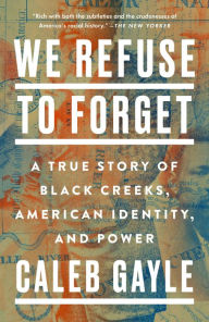 Title: We Refuse to Forget: A True Story of Black Creeks, American Identity, and Power, Author: Caleb Gayle