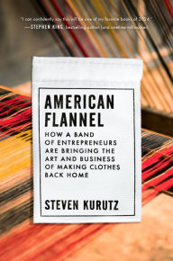 Title: American Flannel: How a Band of Entrepreneurs Are Bringing the Art and Business of Making Clothes Back Home, Author: Steven Kurutz