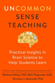 Title: Uncommon Sense Teaching: Practical Insights in Brain Science to Help Students Learn, Author: Barbara Oakley PhD