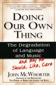 Title: Doing Our Own Thing: The Degradation of Language and Music and Why We Should, Like, Care, Author: John McWhorter