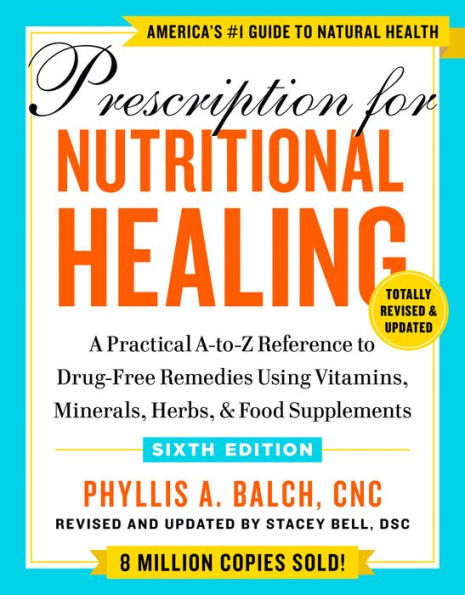 Prescription for Nutritional Healing, Sixth Edition: A Practical A-to-Z Reference to Drug-Free Remedies Using Vitamins, Minerals, Herbs, & Food Supplements