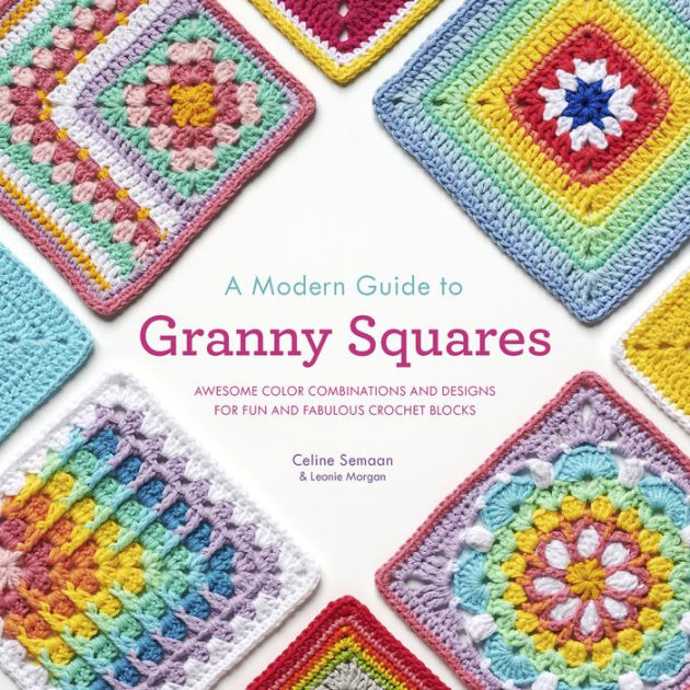 A Modern Guide to Granny Squares: Awesome Color Combinations and Designs for Fun and Fabulous Crochet Blocks [Book]