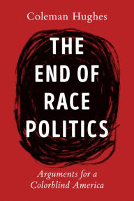 Title: The End of Race Politics: Arguments for a Colorblind America, Author: Coleman Hughes