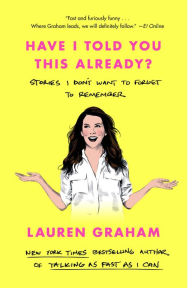 Title: Have I Told You This Already?: Stories I Don't Want to Forget to Remember, Author: Lauren Graham