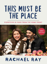 Title: This Must Be the Place: Dispatches & Food from the Home Front, Author: Rachael Ray