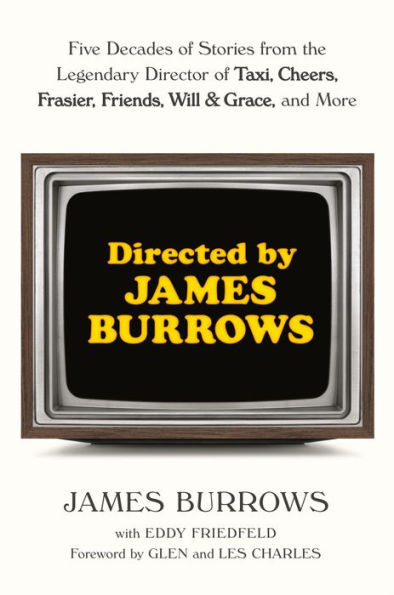 Directed by James Burrows: Five Decades of Stories from the Legendary Director of Taxi, Cheers, Frasier, Friends, Will & Grace, and More