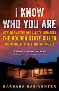 Title: I Know Who You Are: How an Amateur DNA Sleuth Unmasked the Golden State Killer and Changed Crime Fighting Forever, Author: Barbara Rae-Venter