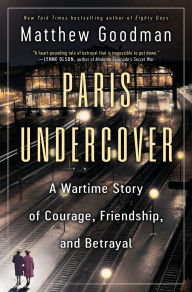 Title: Paris Undercover: A Wartime Story of Courage, Friendship, and Betrayal, Author: Matthew Goodman