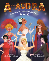 Title: A Is for Audra: Broadway's Leading Ladies from A to Z, Author: John Robert Allman