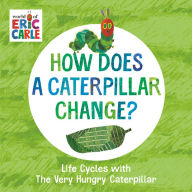 Title: How Does a Caterpillar Change?: Life Cycles with The Very Hungry Caterpillar, Author: Eric Carle