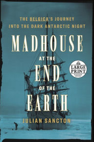 Title: Madhouse at the End of the Earth: The Belgica's Journey into the Dark Antarctic Night, Author: Julian Sancton