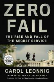 Title: Zero Fail: The Rise and Fall of the Secret Service, Author: Carol Leonnig