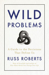 Title: Wild Problems: A Guide to the Decisions That Define Us, Author: Russ Roberts