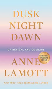 Title: Dusk, Night, Dawn: On Revival and Courage (B&N Exclusive Edition), Author: Anne Lamott