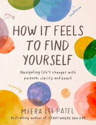 Title: How It Feels to Find Yourself: Navigating Life's Changes with Purpose, Clarity, and Heart, Author: Meera Lee Patel