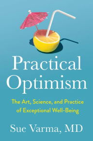 Title: Practical Optimism: The Art, Science, and Practice of Exceptional Well-Being, Author: Sue Varma M.D.