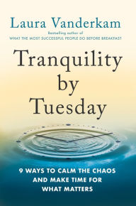 Title: Tranquility by Tuesday: 9 Ways to Calm the Chaos and Make Time for What Matters, Author: Laura Vanderkam
