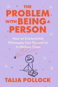 Title: The Problem with Being a Person: How an Existentialish Philosophy Can Ground Us in Modern Chaos, Author: Talia Pollock