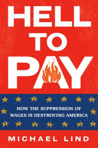 Title: Hell to Pay: How the Suppression of Wages Is Destroying America, Author: Michael Lind
