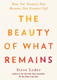 Title: The Beauty of What Remains: How Our Greatest Fear Becomes Our Greatest Gift, Author: Steve Leder