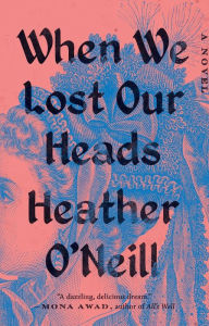 Title: When We Lost Our Heads: A Novel, Author: Heather O'Neill