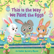 Title: This Is the Way We Paint the Eggs: An Easter Nursery Rhyme, Author: Arlo Finsy