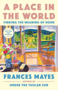 Title: A Place in the World: Finding the Meaning of Home, Author: Frances Mayes