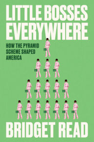 Title: Little Bosses Everywhere: How the Pyramid Scheme Shaped America, Author: Bridget Read